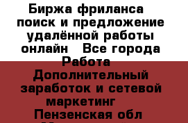 Биржа фриланса – поиск и предложение удалённой работы онлайн - Все города Работа » Дополнительный заработок и сетевой маркетинг   . Пензенская обл.,Мокшанский р-н
